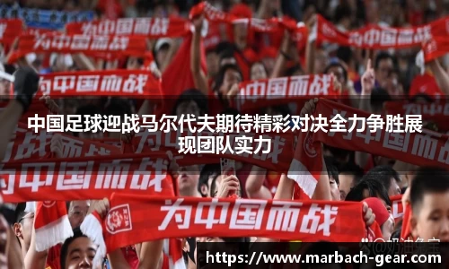 中国足球迎战马尔代夫期待精彩对决全力争胜展现团队实力