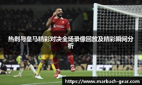 热刺与皇马精彩对决全场录像回放及精彩瞬间分析